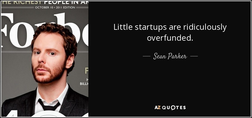 Little startups are ridiculously overfunded. - Sean Parker