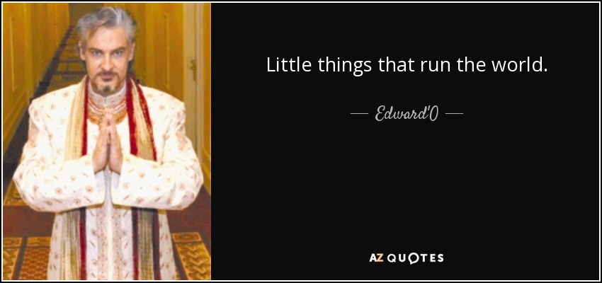 Little things that run the world. - Edward'O