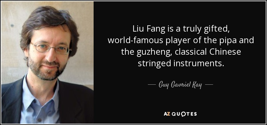 Liu Fang is a truly gifted, world-famous player of the pipa and the guzheng, classical Chinese stringed instruments. - Guy Gavriel Kay