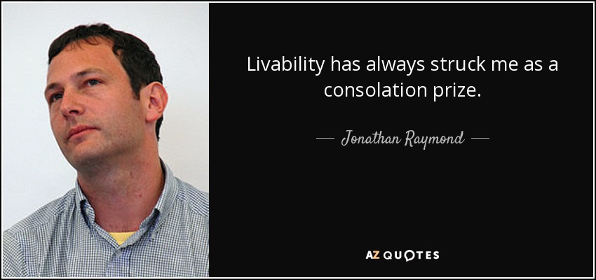 Livability has always struck me as a consolation prize. - Jonathan Raymond