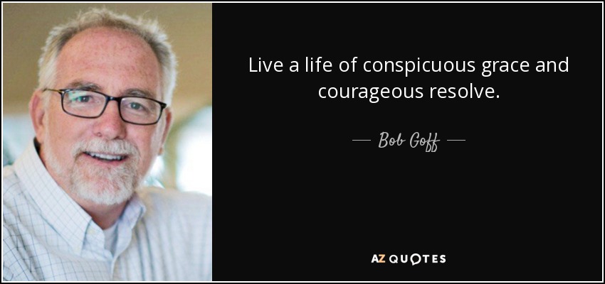 Live a life of conspicuous grace and courageous resolve. - Bob Goff