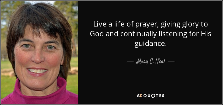 Live a life of prayer, giving glory to God and continually listening for His guidance. - Mary C. Neal