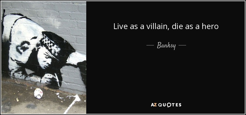 Live as a villain, die as a hero - Banksy