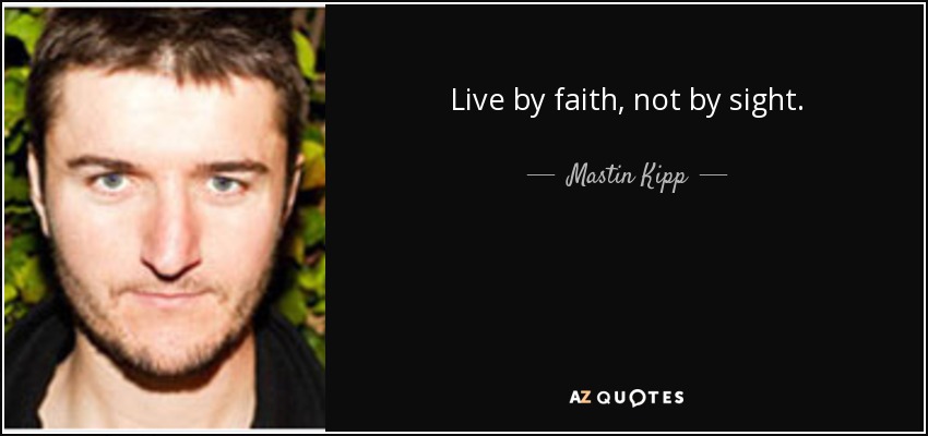 Live by faith, not by sight. - Mastin Kipp