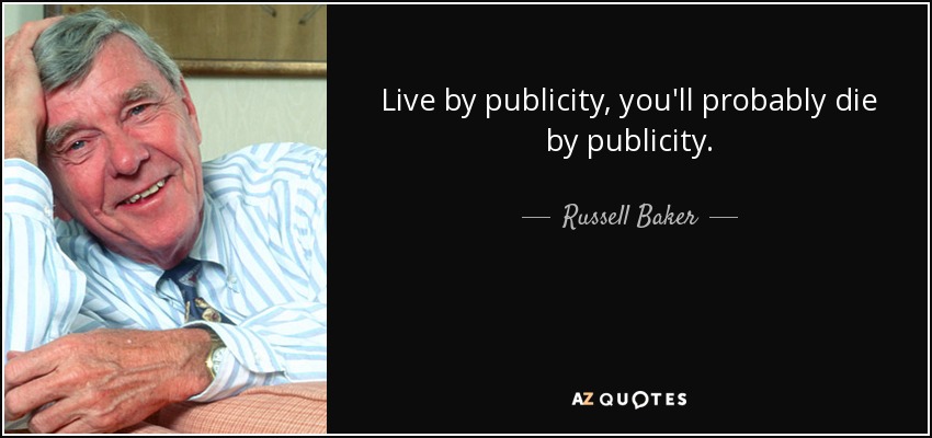 Live by publicity, you'll probably die by publicity. - Russell Baker