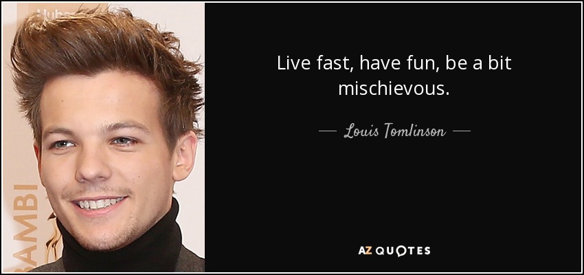 Live fast, have fun, be a bit mischievous. - Louis Tomlinson