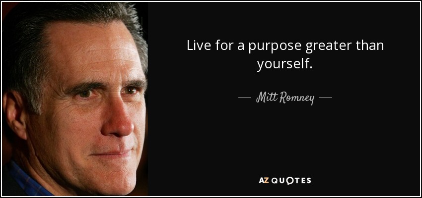 Mitt Romney Quote: Live For A Purpose Greater Than Yourself.