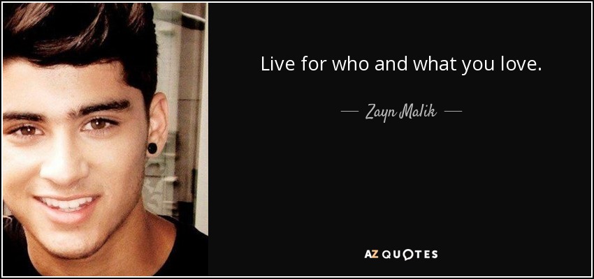 Live for who and what you love. - Zayn Malik