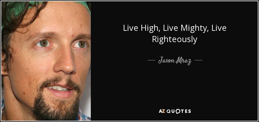 Live High, Live Mighty, Live Righteously - Jason Mraz