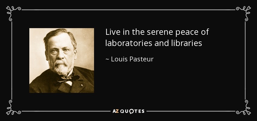 Live in the serene peace of laboratories and libraries - Louis Pasteur