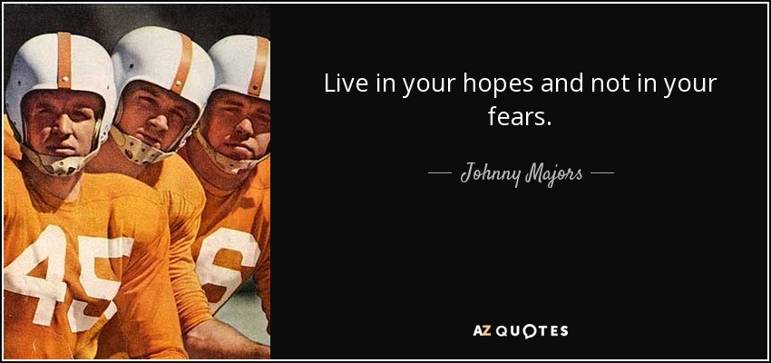 Live in your hopes and not in your fears. - Johnny Majors