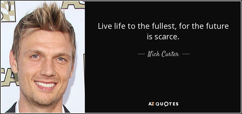 Live life to the fullest, for the future is scarce. - Nick Carter