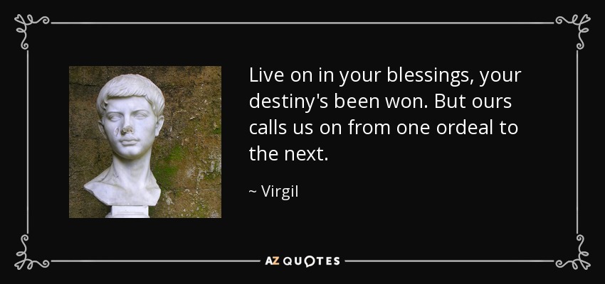 Live on in your blessings, your destiny's been won. But ours calls us on from one ordeal to the next. - Virgil
