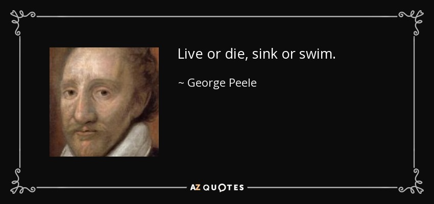 Live or die, sink or swim. - George Peele