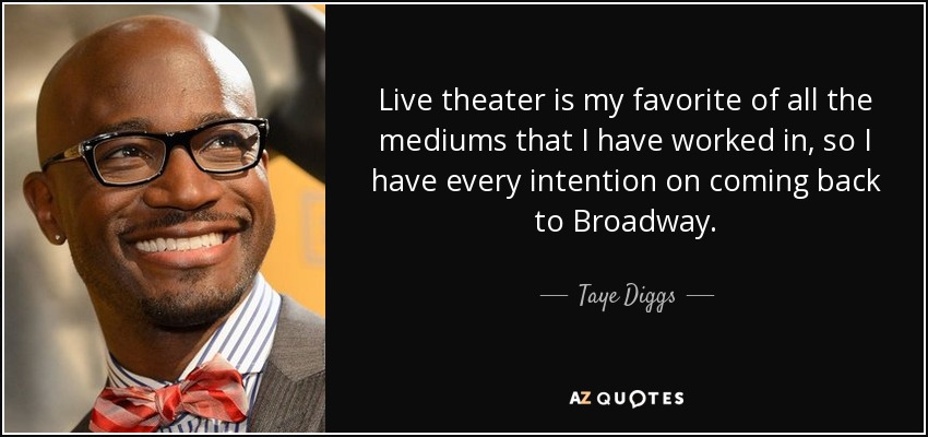 Live theater is my favorite of all the mediums that I have worked in, so I have every intention on coming back to Broadway. - Taye Diggs