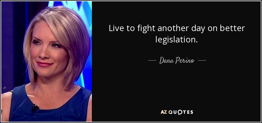 Live to fight another day on better legislation. - Dana Perino