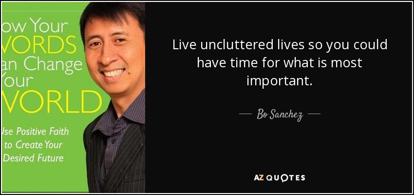 Live uncluttered lives so you could have time for what is most important. - Bo Sanchez