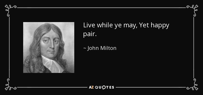 Live while ye may, Yet happy pair. - John Milton