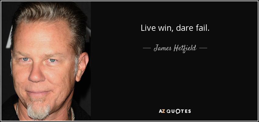 Live win, dare fail. - James Hetfield