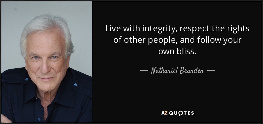 Live with integrity, respect the rights of other people, and follow your own bliss. - Nathaniel Branden