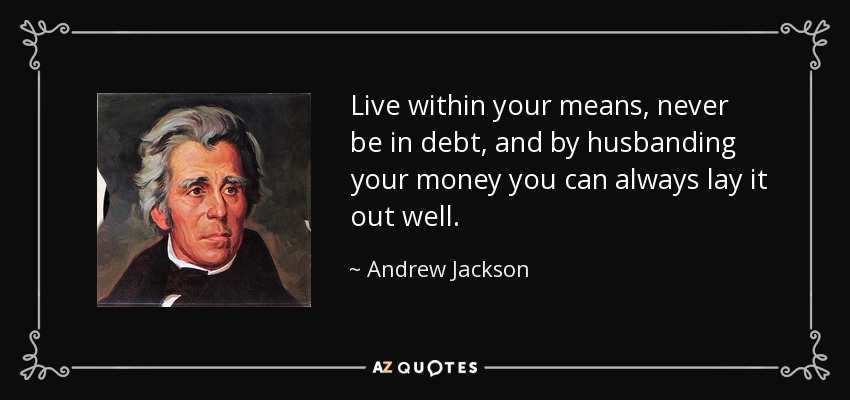 Live within your means, never be in debt, and by husbanding your money you can always lay it out well. - Andrew Jackson