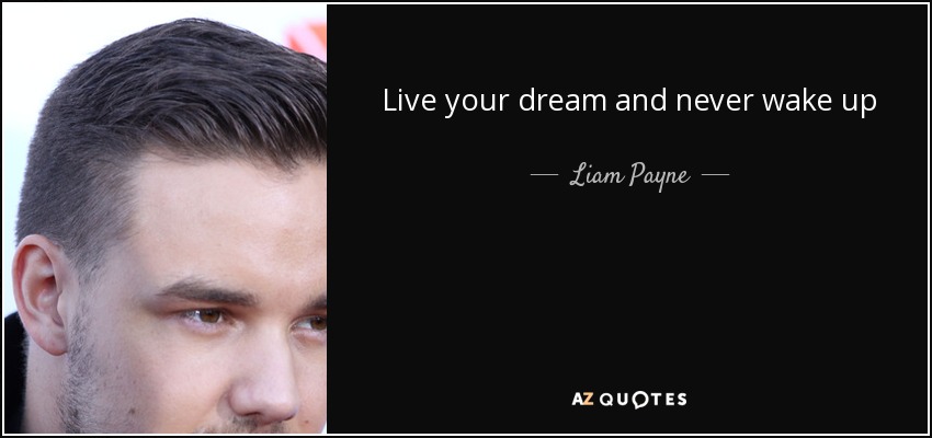 Live your dream and never wake up - Liam Payne