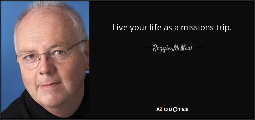 Live your life as a missions trip. - Reggie McNeal