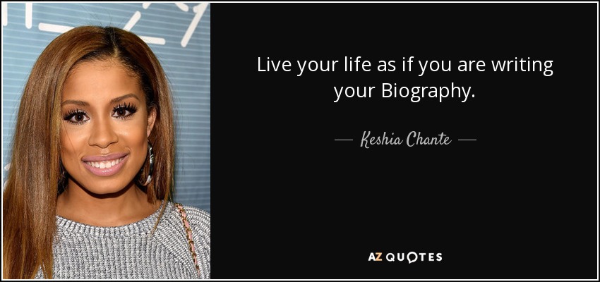 Live your life as if you are writing your Biography. - Keshia Chante