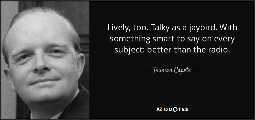 Lively, too. Talky as a jaybird. With something smart to say on every subject: better than the radio. - Truman Capote