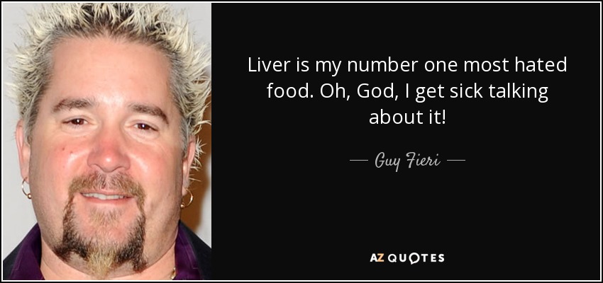 Liver is my number one most hated food. Oh, God, I get sick talking about it! - Guy Fieri