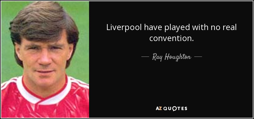 Liverpool have played with no real convention. - Ray Houghton