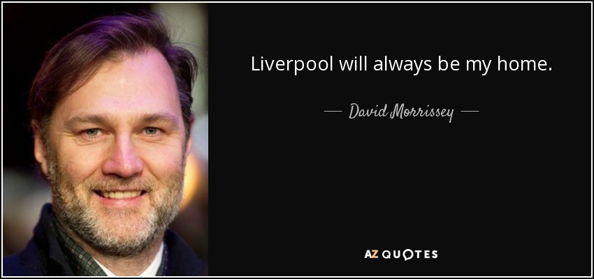 Liverpool will always be my home. - David Morrissey