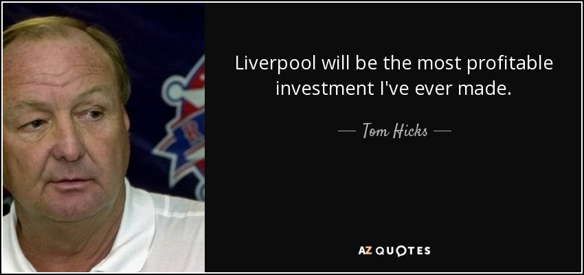 Liverpool will be the most profitable investment I've ever made. - Tom Hicks