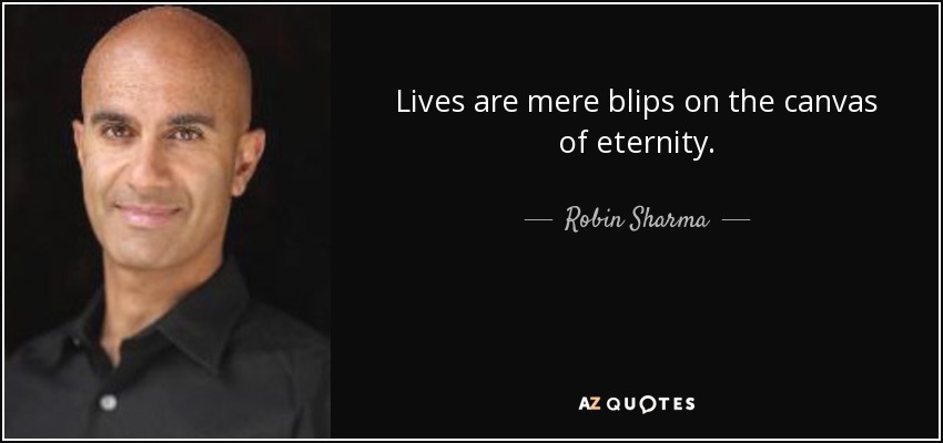 Lives are mere blips on the canvas of eternity. - Robin Sharma