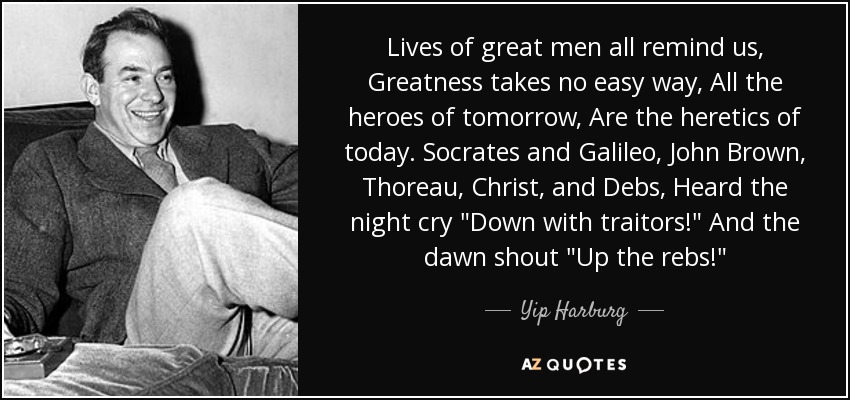 Lives of great men all remind us, Greatness takes no easy way, All the heroes of tomorrow, Are the heretics of today. Socrates and Galileo, John Brown, Thoreau, Christ, and Debs, Heard the night cry 