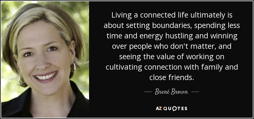 Living a connected life ultimately is about setting boundaries, spending less time and energy hustling and winning over people who don't matter, and seeing the value of working on cultivating connection with family and close friends. - Brené Brown