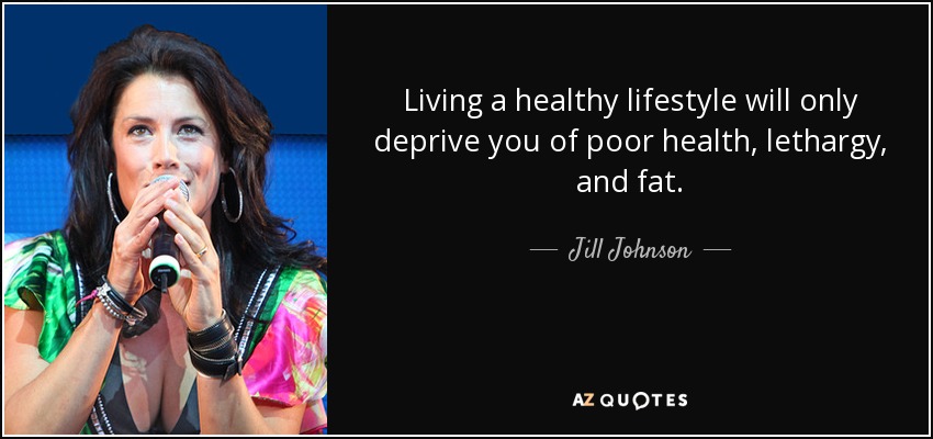 Living a healthy lifestyle will only deprive you of poor health, lethargy, and fat. - Jill Johnson