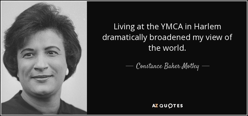 Living at the YMCA in Harlem dramatically broadened my view of the world. - Constance Baker Motley