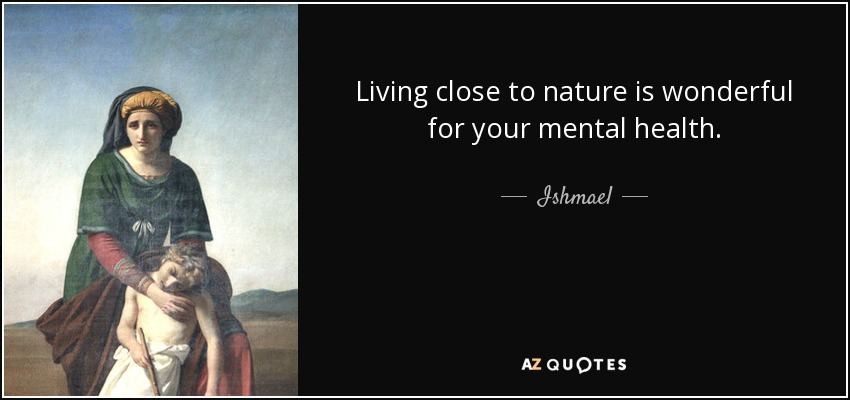 Living close to nature is wonderful for your mental health. - Ishmael