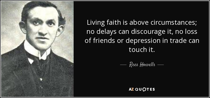 Living faith is above circumstances; no delays can discourage it, no loss of friends or depression in trade can touch it. - Rees Howells