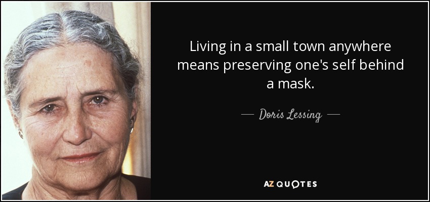 Living in a small town anywhere means preserving one's self behind a mask. - Doris Lessing
