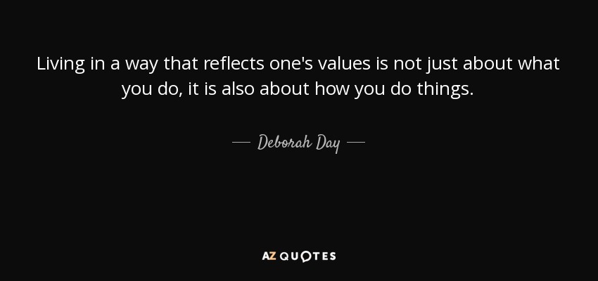 Living in a way that reflects one's values is not just about what you do, it is also about how you do things. - Deborah Day