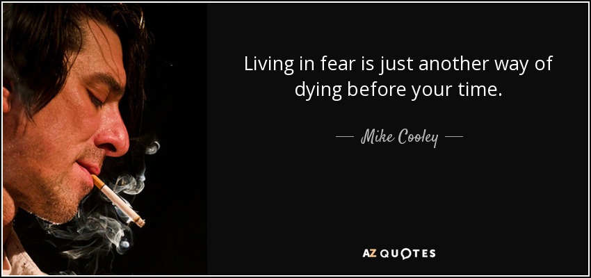 Living in fear is just another way of dying before your time. - Mike Cooley