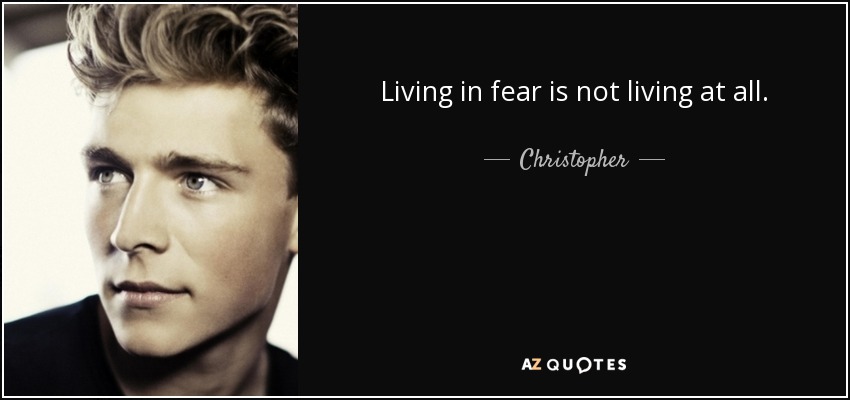 Living in fear is not living at all. - Christopher
