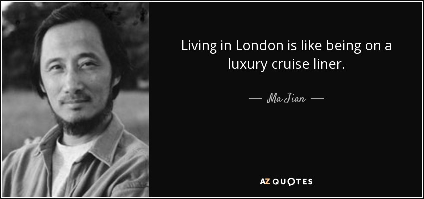 Living in London is like being on a luxury cruise liner. - Ma Jian