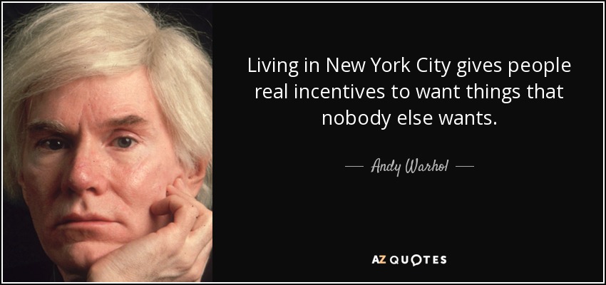 Living in New York City gives people real incentives to want things that nobody else wants. - Andy Warhol