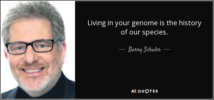 Living in your genome is the history of our species. - Barry Schuler