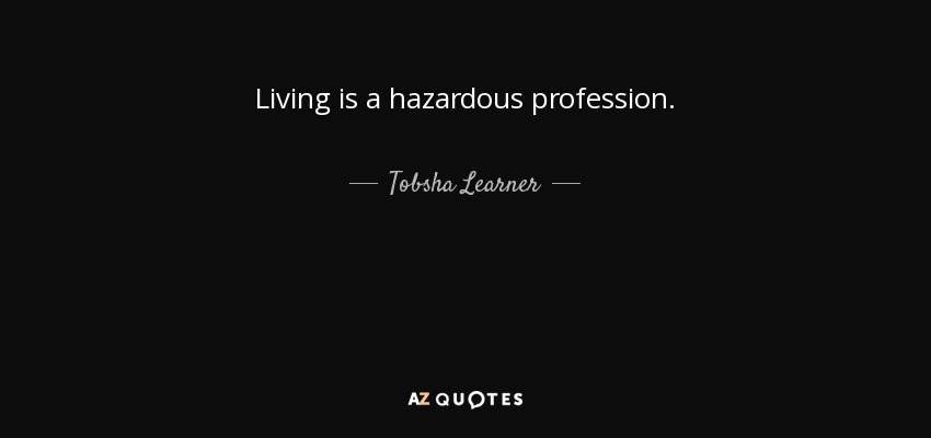 Living is a hazardous profession. - Tobsha Learner