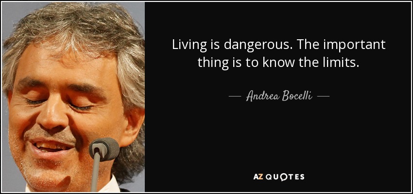 Living is dangerous. The important thing is to know the limits. - Andrea Bocelli