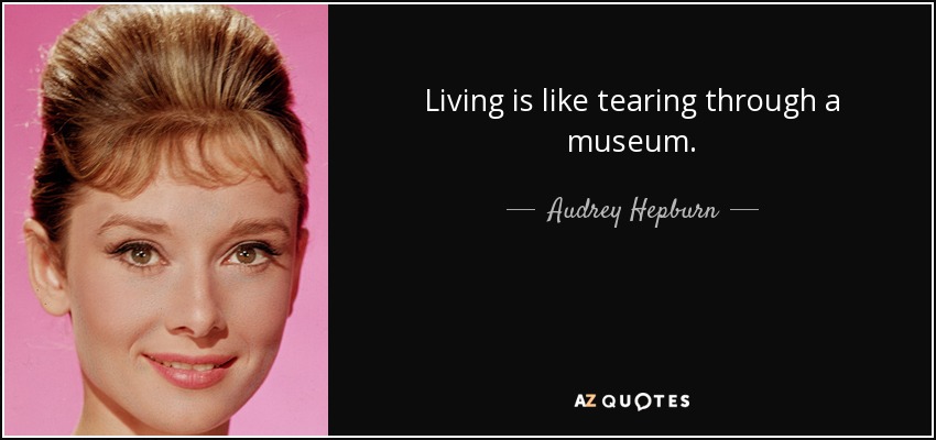Living is like tearing through a museum. - Audrey Hepburn